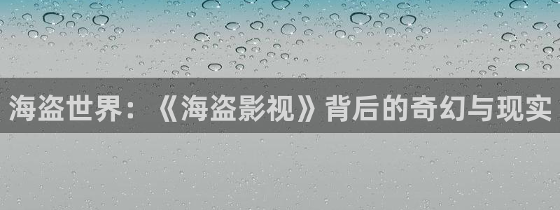 红桃影院懂你的影院：海盗世界：《海盗影视》背后的奇幻与现实