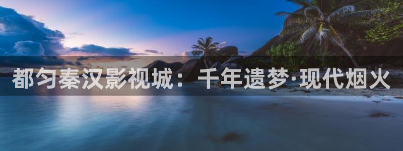 红桃视频tv：都匀秦汉影视城：千年遗梦·现代烟火