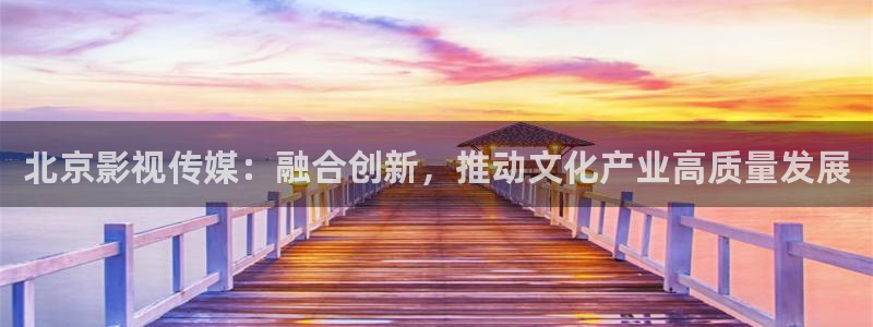 红桃网站红桃影院：北京影视传媒：融合创新，推动文化产业高质量发展